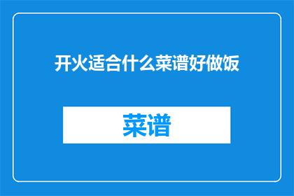开火适合什么菜谱好做饭(开火适合什么菜谱好做饭？这个问题旨在探讨在厨房中，面对不同的烹饪需求时，应该选择哪些菜谱来制作美味的菜肴)