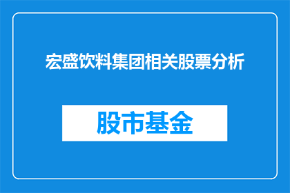 宏盛饮料集团相关股票分析(宏盛饮料集团股票投资潜力分析：投资者应关注哪些关键因素？)