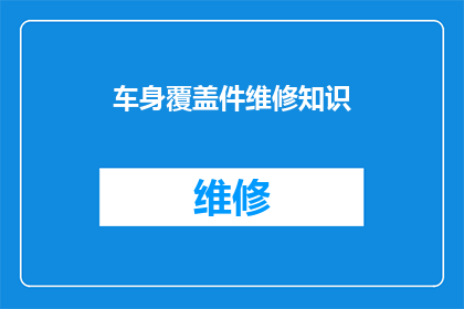 车身覆盖件维修知识(车身覆盖件维修的基础知识与技巧：您了解吗？)