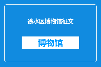 徐水区博物馆征文(徐水区博物馆征文活动：您是否愿意参与？)