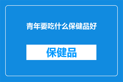 青年要吃什么保健品好(青年群体应如何选择合适的保健品？)