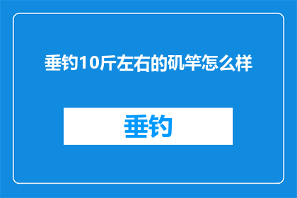 垂钓10斤左右的矶竿怎么样(垂钓爱好者如何选择合适的矶竿，以应对10斤左右的鱼获？)