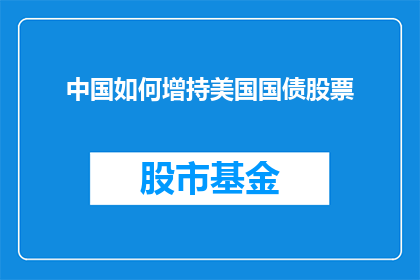 中国如何增持美国国债股票(中国如何增持美国国债股票？这一行为背后的动机和影响是什么？)