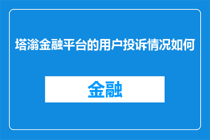 塔滃金融平台的用户投诉情况如何(塔滃金融平台的用户投诉情况如何？)