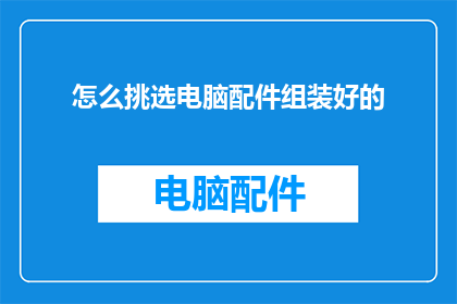 怎么挑选电脑配件组装好的(如何挑选电脑配件以组装出性能卓越的系统？)
