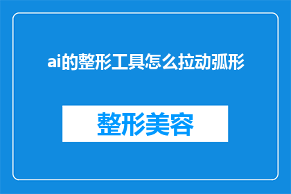 ai的整形工具怎么拉动弧形(如何利用人工智能技术精确地拉动弧形？)
