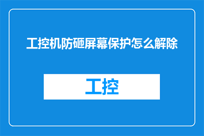 工控机防砸屏幕保护怎么解除(如何解除工控机屏幕保护以防止被砸伤？)