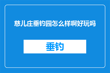 慈儿庄垂钓园怎么样啊好玩吗(慈儿庄垂钓园是否值得一游？探索其独特魅力与游玩体验)