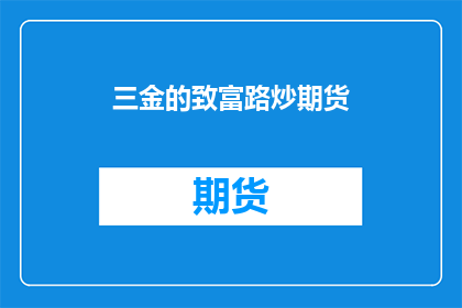 三金的致富路炒期货(三金的致富之路：是否通过炒期货实现了财务自由？)