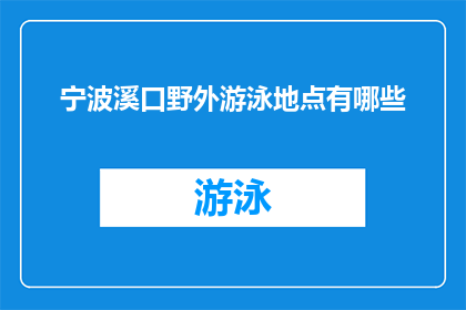 宁波溪口野外游泳地点有哪些(宁波溪口地区有哪些不可错过的野外游泳胜地？)