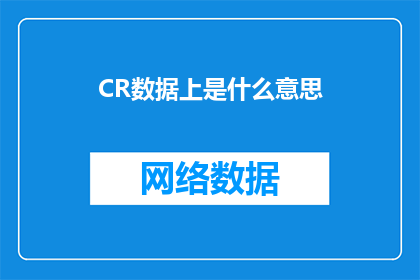 CR数据上是什么意思(CR数据上是什么意思疑问句类型的长标题可以这样扩写润色：

在CR数据中，CR数据上是什么意思这个问题该如何解答？)