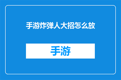 手游炸弹人大招怎么放(手游中炸弹人大招的释放技巧是什么？)