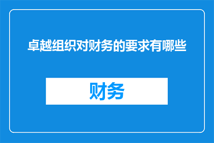 卓越组织对财务的要求有哪些(卓越组织在财务管理上有哪些关键要求？)