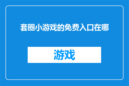 套圈小游戏的免费入口在哪(在哪里可以找到免费体验套圈小游戏的入口？)