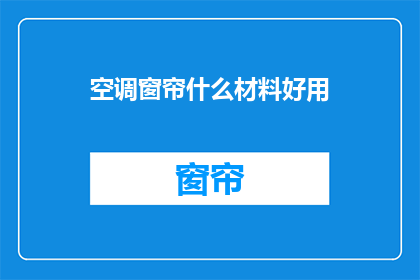 空调窗帘什么材料好用(什么材料适合用于制作空调窗帘？)