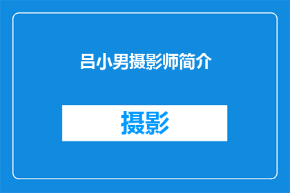 吕小男摄影师简介(吕小男，一位才华横溢的摄影师，他的作品以其独特的视角和精湛的技术赢得了广泛的赞誉然而，关于这位摄影师的更多信息却鲜为人知他的背景成就以及他对摄影艺术的热情究竟是怎样的？让我们一起来探索吕小男摄影师的世界，揭开他神秘的面纱)