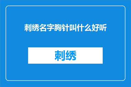 刺绣名字胸针叫什么好听(刺绣名字胸针的别称有哪些？)