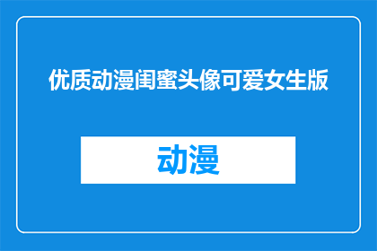 优质动漫闺蜜头像可爱女生版(如何打造一个既优质又充满闺蜜情谊的动漫头像？)