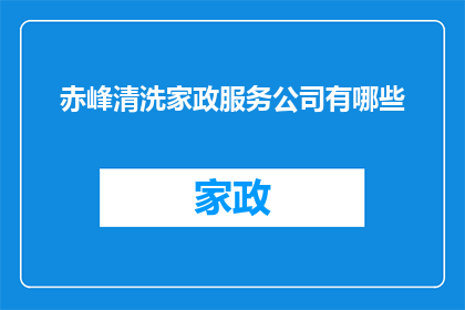 赤峰清洗家政服务公司有哪些(赤峰地区有哪些专业的清洗家政服务公司？)