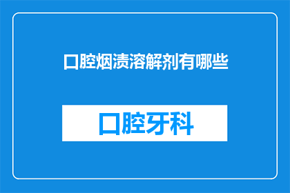 口腔烟渍溶解剂有哪些(口腔烟渍溶解剂有哪些？)