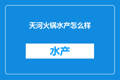 天河火锅水产怎么样(天河火锅店的水产品质如何？)