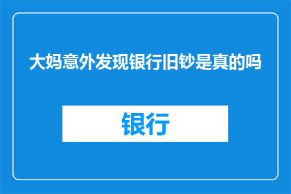 大妈意外发现银行旧钞是真的吗(大妈在银行旧钞中意外发现真相，这是真的吗？)