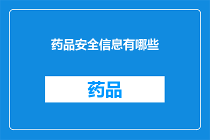 药品安全信息有哪些(您是否知道药品安全信息有哪些？)