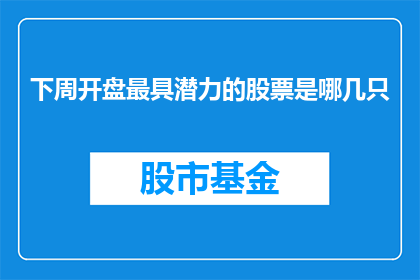 下周开盘最具潜力的股票是哪几只(下周开盘，投资者最关注的是哪几只股票最具潜力？)