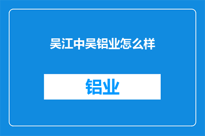 吴江中吴铝业怎么样(吴江中吴铝业公司的评价如何？)