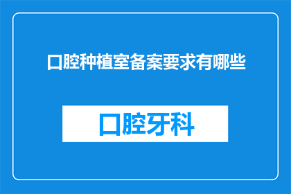 口腔种植室备案要求有哪些(口腔种植室备案要求有哪些？)