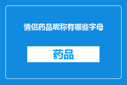 情侣药品昵称有哪些字母(情侣间如何用字母创造专属的药品昵称？)