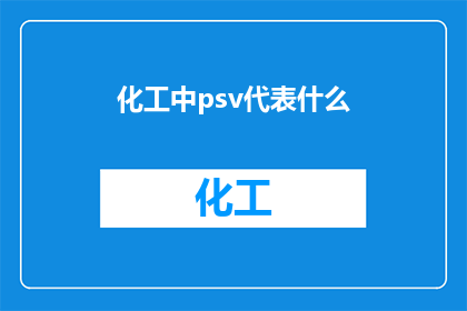 化工中psv代表什么(化工领域中的PSV代表什么？一个深入探讨化学工艺中关键术语PSV含义的问题)