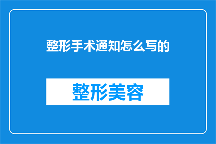 整形手术通知怎么写的(如何撰写一份吸引人的整形手术通知？)