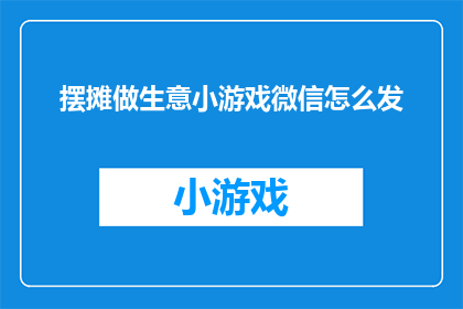 摆摊做生意小游戏微信怎么发(如何通过微信平台推广摆摊生意小游戏？)