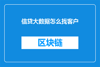 信贷大数据怎么找客户(如何高效地利用信贷大数据来寻找潜在客户？)
