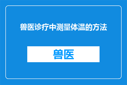 兽医诊疗中测量体温的方法(兽医诊疗中如何精确测量体温？)