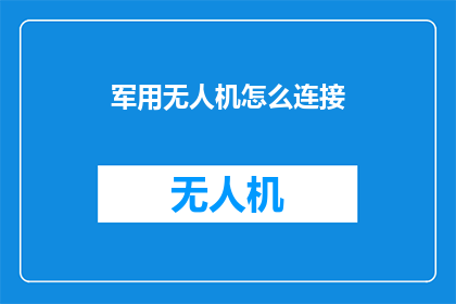 军用无人机怎么连接(如何实现军用无人机的高效连接？)