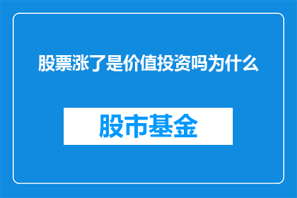 股票涨了是价值投资吗为什么(股票价格上涨是否意味着进行了价值投资？探讨其背后的逻辑与原因)