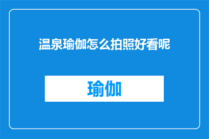 温泉瑜伽怎么拍照好看呢(如何拍摄出温泉瑜伽的迷人瞬间？)