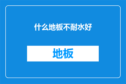 什么地板不耐水好(什么地板不耐水？)
