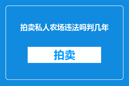 拍卖私人农场违法吗判几年(拍卖私人农场是否违法，以及可能面临的法律惩罚是什么？)