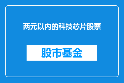 两元以内的科技芯片股票(您是否在寻找两元以内的科技芯片股票？)