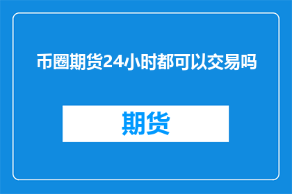 币圈期货24小时都可以交易吗(币圈期货是否全天候交易？)