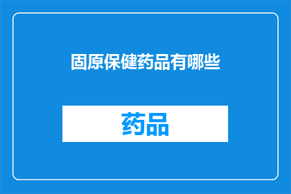 固原保健药品有哪些(固原地区有哪些保健药品？)