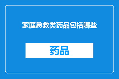 家庭急救类药品包括哪些(家庭急救必备：您知道哪些药品可以应对紧急情况吗？)
