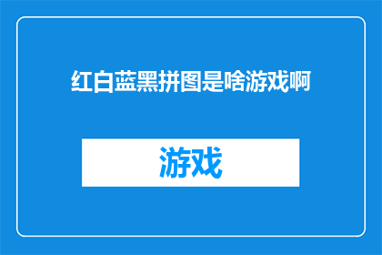 红白蓝黑拼图是啥游戏啊(红白蓝黑拼图游戏是什么？一个充满好奇的疑问，引领我们探索这神秘拼图世界的秘密)