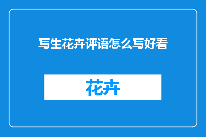 写生花卉评语怎么写好看(如何撰写吸引人的写生花卉评语？)