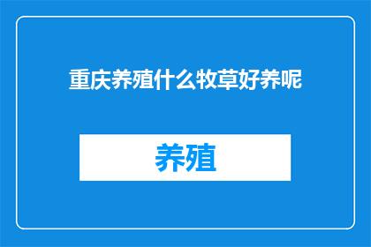 重庆养殖什么牧草好养呢(重庆地区养殖什么牧草更易管理？)