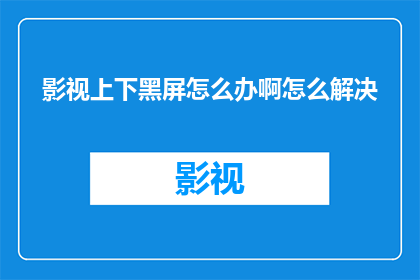 影视上下黑屏怎么办啊怎么解决(如何解决影视作品中上下黑屏的问题？)