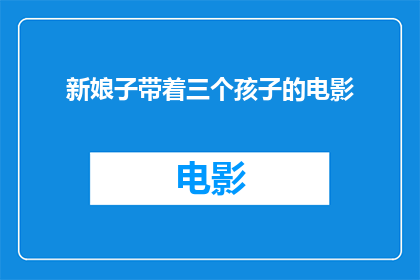 新娘子带着三个孩子的电影(新娘子带着三个孩子：一部探讨家庭与成长的电影，是否值得一看？)
